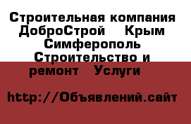 Строительная компания “ДоброСтрой“ - Крым, Симферополь Строительство и ремонт » Услуги   